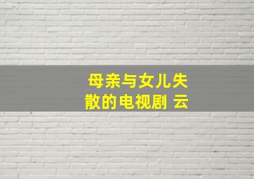 母亲与女儿失散的电视剧 云